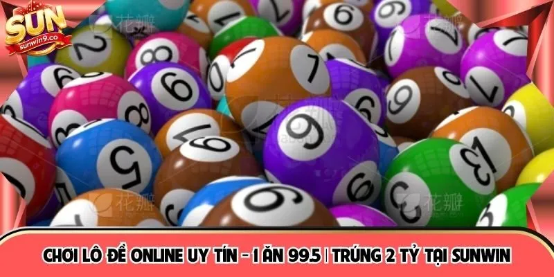 Chơi Lô Đề Online Uy Tín - 1 Ăn 99.5 | Trúng 2 Tỷ Tại Sunwin