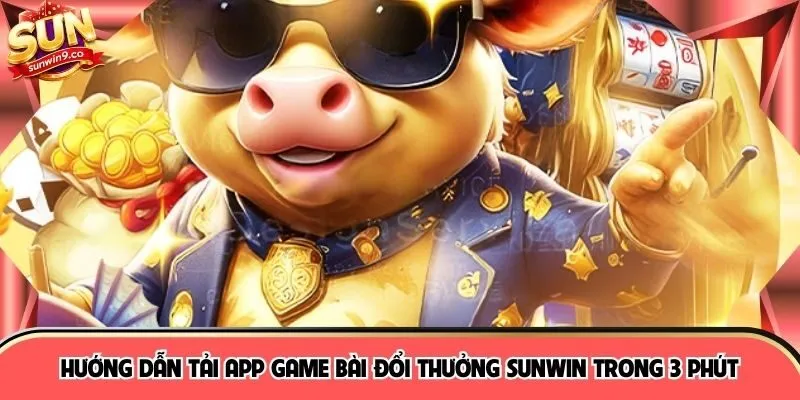 Hướng Dẫn Tải App Game Bài Đổi Thưởng SUNWIN Trong 3 Phút 