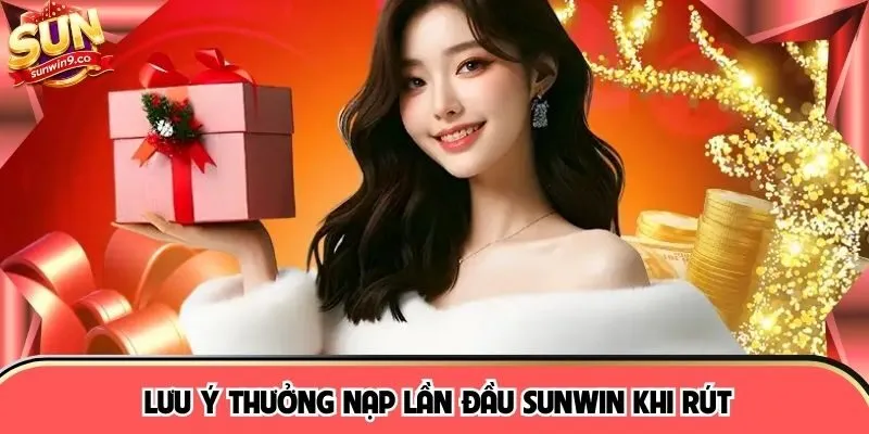 Lưu ý thưởng nạp lần đầu SUNWIN khi rút
